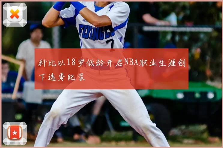 科比以18岁低龄开启NBA职业生涯创下选秀纪录