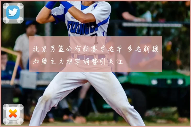 北京男篮公布新赛季名单 多名新援加盟主力框架调整引关注