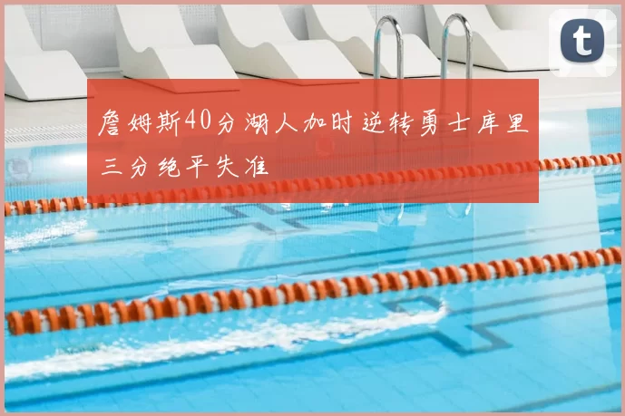 詹姆斯40分湖人加时逆转勇士库里三分绝平失准