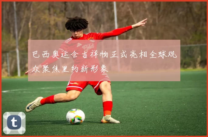 巴西奥运会吉祥物正式亮相全球观众聚焦里约新形象