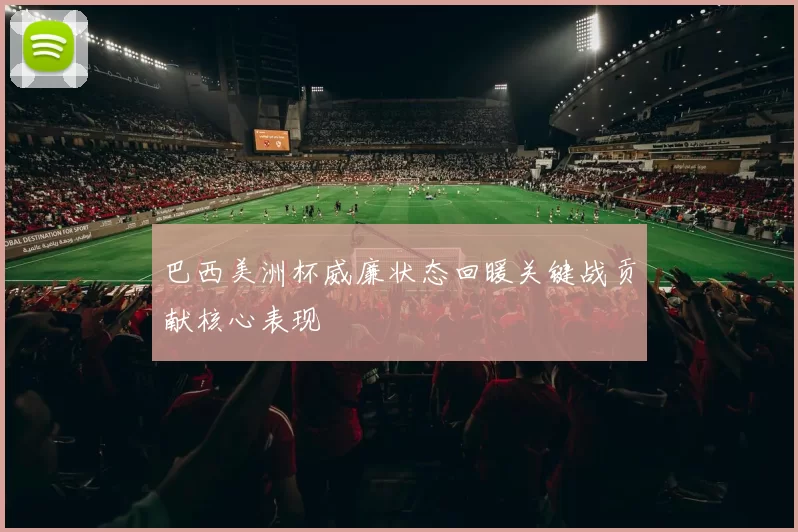 巴西美洲杯威廉状态回暖关键战贡献核心表现