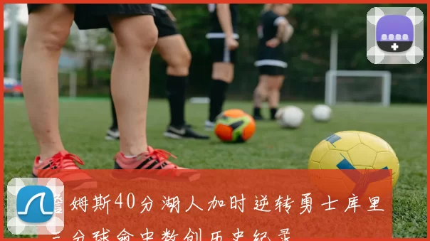 詹姆斯40分湖人加时逆转勇士库里三分球命中数创历史纪录