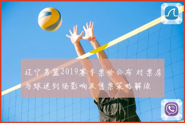 辽宁男篮2019赛季票价公布 对票房与球迷到场影响及售票策略解读