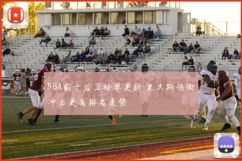 NBA前十后卫榜单更新 里夫斯领衔冲击更高排名走势