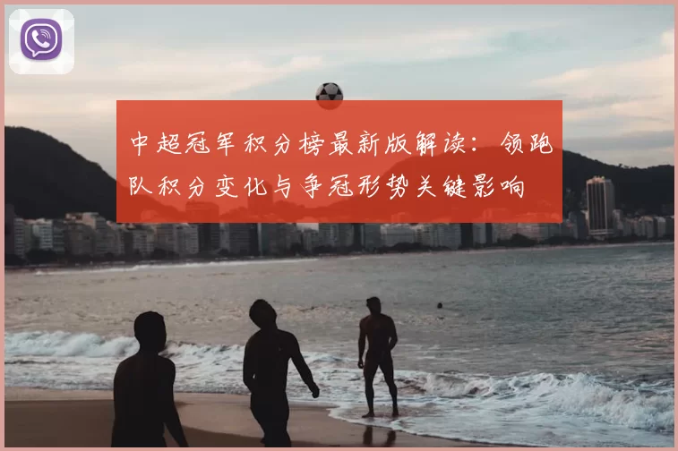 中超冠军积分榜最新版解读：领跑队积分变化与争冠形势关键影响