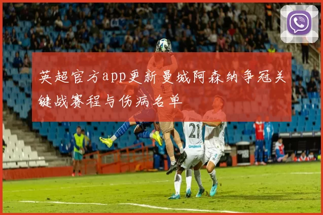 英超官方app更新曼城阿森纳争冠关键战赛程与伤病名单