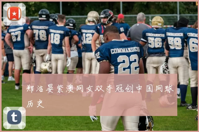 郑洁晏紫澳网女双夺冠创中国网球历史