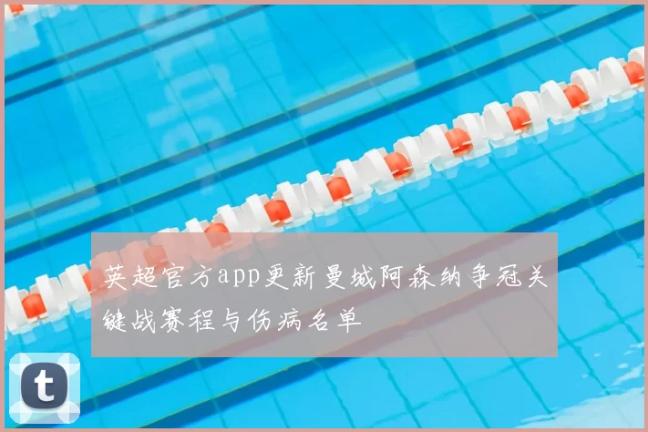 英超官方app更新曼城阿森纳争冠关键战赛程与伤病名单