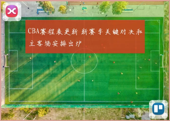 CBA赛程表更新 新赛季关键对决和主客场安排出炉