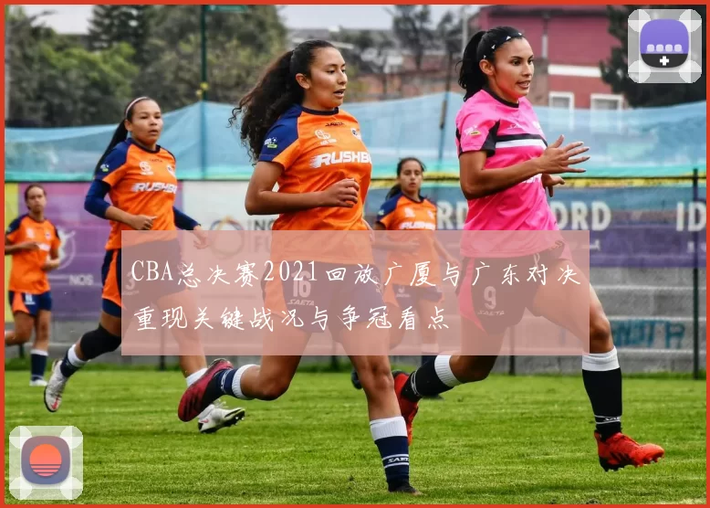CBA总决赛2021回放广厦与广东对决重现关键战况与争冠看点