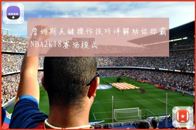 詹姆斯关键操作技巧详解助你称霸NBA2K18赛场模式