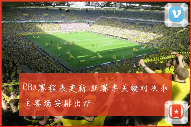 CBA赛程表更新 新赛季关键对决和主客场安排出炉