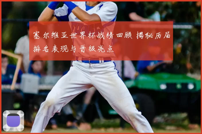 塞尔维亚世界杯战绩回顾 揭秘历届排名表现与晋级亮点