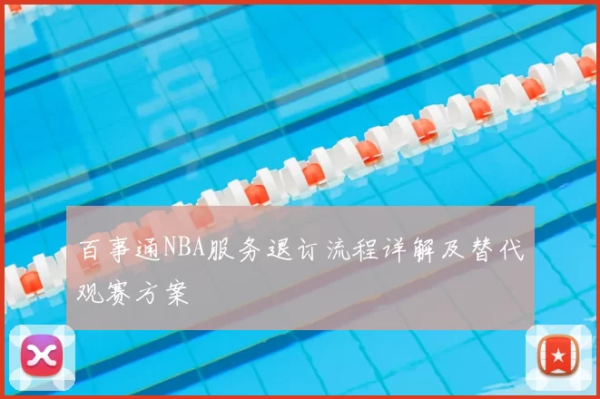 百事通NBA服务退订流程详解及替代观赛方案