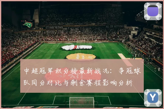 中超冠军积分榜最新战况：争冠球队同分对比与剩余赛程影响分析