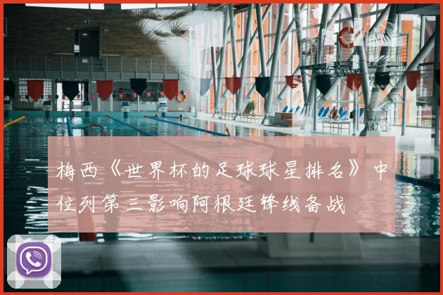 梅西《世界杯的足球球星排名》中位列第三影响阿根廷锋线备战