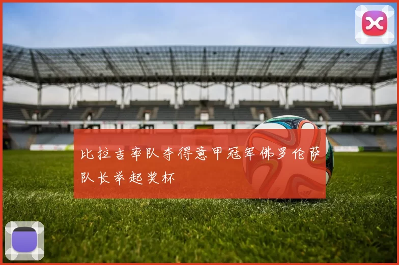 比拉吉率队夺得意甲冠军佛罗伦萨队长举起奖杯