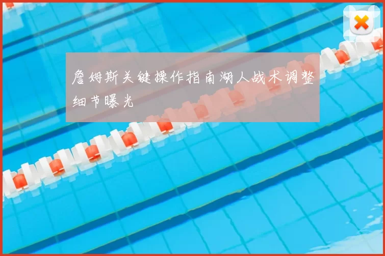 詹姆斯关键操作指南湖人战术调整细节曝光